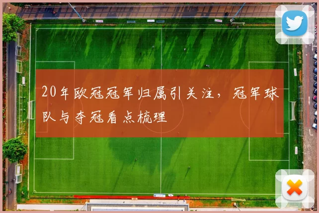 20年欧冠冠军归属引关注,冠军球队与夺冠看点梳理