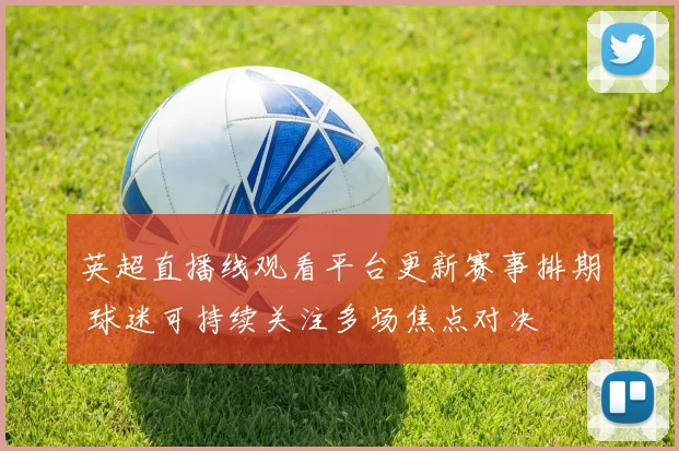 英超直播线观看平台更新赛事排期 球迷可持续关注多场焦点对决