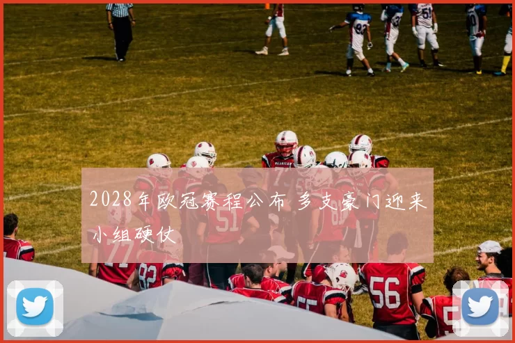 2028年欧冠赛程公布 多支豪门迎来小组硬仗