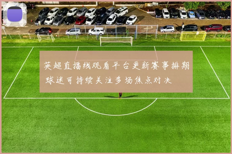 英超直播线观看平台更新赛事排期 球迷可持续关注多场焦点对决
