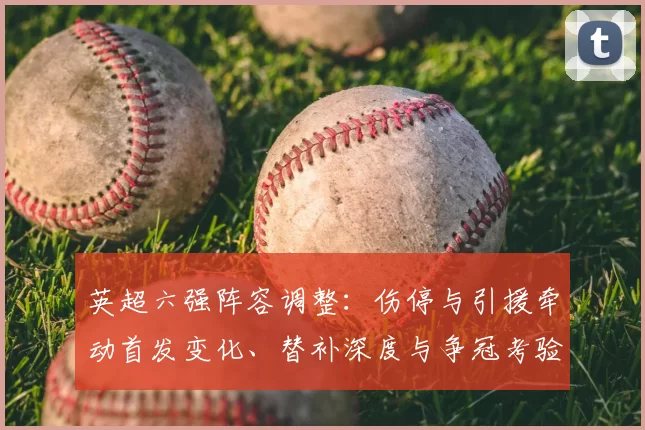 英超六强阵容调整：伤停与引援牵动首发变化、替补深度与争冠考验