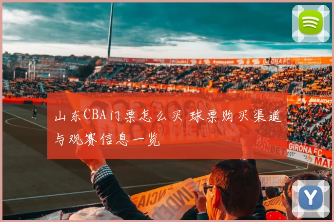 山东CBA门票怎么买 球票购买渠道与观赛信息一览