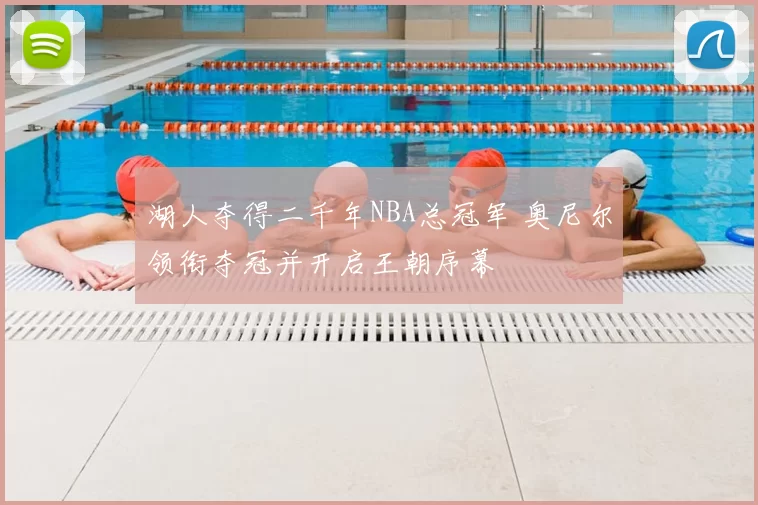 湖人夺得二千年NBA总冠军 奥尼尔领衔夺冠并开启王朝序幕