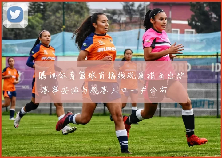 腾讯体育篮球直播线观看指南出炉 赛事安排与观赛入口一并公布