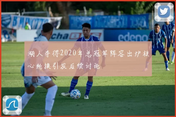 湖人夺得2020年总冠军阵容出炉核心轮换引发后续讨论