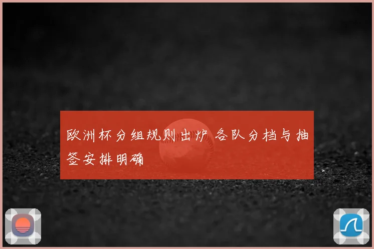 欧洲杯分组规则出炉 各队分档与抽签安排明确