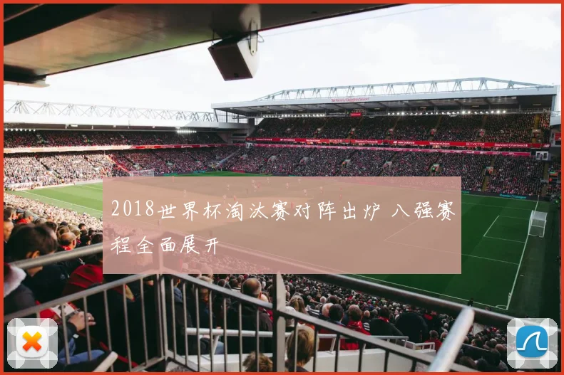 2018世界杯淘汰赛对阵出炉 八强赛程全面展开