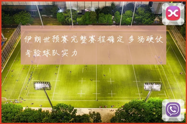 伊朗世预赛完整赛程确定 多场硬仗考验球队实力