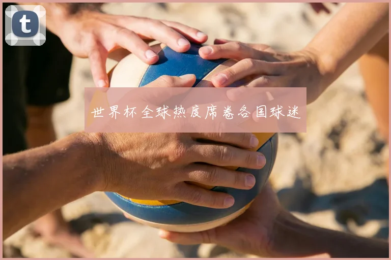 世界杯全球热度席卷各国球迷
