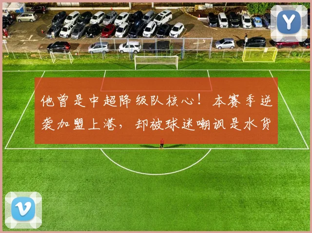 他曾是中超降级队核心！本赛季逆袭加盟上港，却被球迷嘲讽是水货