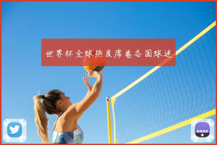 世界杯全球热度席卷各国球迷
