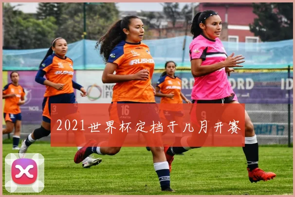 2021世界杯定档于几月开赛