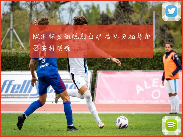 欧洲杯分组规则出炉 各队分档与抽签安排明确