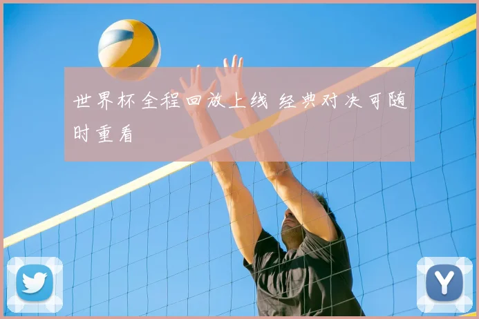 世界杯全程回放上线 经典对决可随时重看